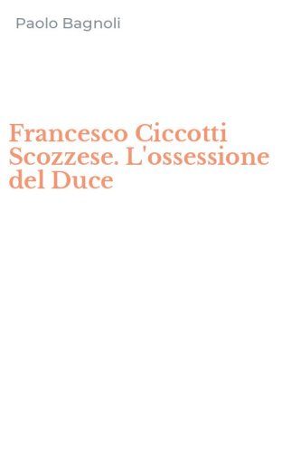 Francesco Ciccotti Scozzese. L'ossessione del Duce
