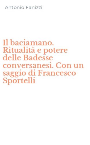 Il baciamano. Ritualit&agrave; e potere delle Badesse conversanesi. Con un saggio di Francesco Sportelli