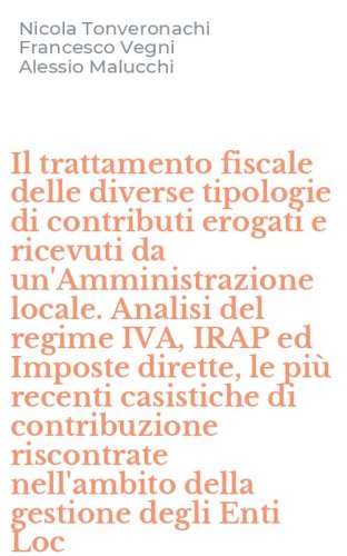 Il trattamento fiscale delle diverse tipologie di contributi erogati e ricevuti da un'Amministrazione locale. Analisi del regime IVA, IRAP ed Imposte dirette, le pi&ugrave; recenti casistiche di contribuzione riscontrate nell'ambito della gestione degli Enti Loc