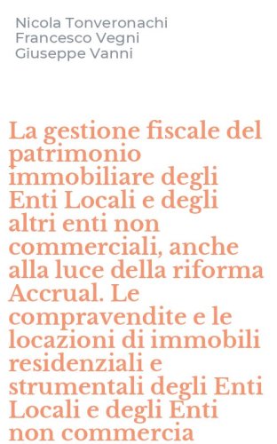 La gestione fiscale del patrimonio immobiliare degli Enti Locali e degli altri enti non commerciali, anche alla luce della riforma Accrual. Le compravendite e le locazioni di immobili residenziali e strumentali degli Enti Locali e degli Enti non commercia