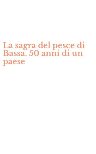 La sagra del pesce di Bassa. 50 anni di un paese