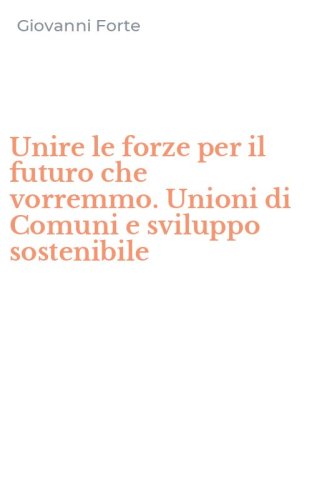 Unire le forze per il futuro che vorremmo. Unioni di Comuni e sviluppo sostenibile