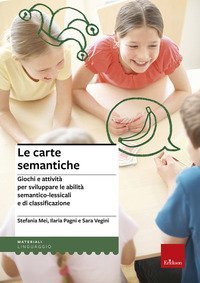 Le carte semantiche. Giochi e attivit&agrave; per sviluppare le abilit&agrave; semantico-lessicali e di classificazione