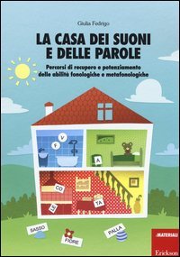La casa dei suoni e delle parole. Percorsi di recupero e potenziamento delle abilit&agrave; fonologiche e metafonologiche