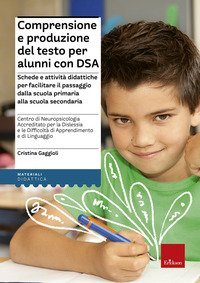 Comprensione e produzione del testo per alunni con DSA. Schede e attivit&agrave; didattiche per facilitare il passaggio dalla scuola primaria alla scuola secondaria