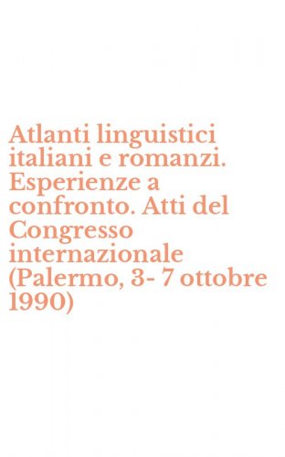 Atlanti linguistici italiani e romanzi. Esperienze a confronto. Atti del Congresso internazionale (Palermo, 3-7 ottobre 1990)