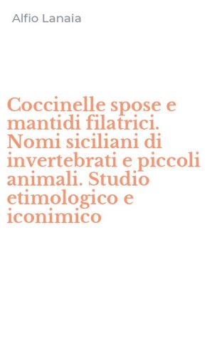 Coccinelle spose e mantidi filatrici. Nomi siciliani di invertebrati e piccoli animali. Studio etimologico e iconimico