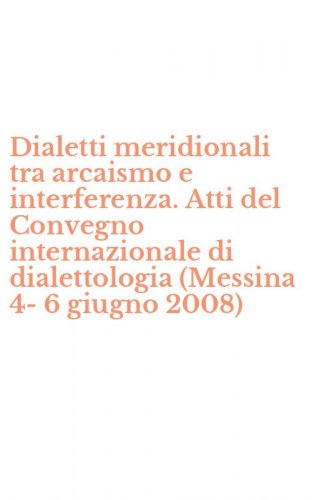 Dialetti meridionali tra arcaismo e interferenza. Atti del Convegno internazionale di dialettologia (Messina 4-6 giugno 2008)