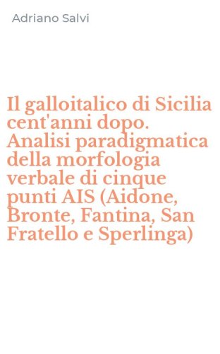 Il galloitalico di Sicilia cent'anni dopo. Analisi paradigmatica della morfologia verbale di cinque punti AIS (Aidone, Bronte, Fantina, San Fratello e Sperlinga)