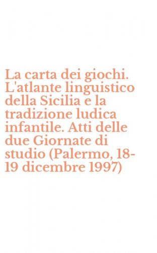 La carta dei giochi. L'atlante linguistico della Sicilia e la tradizione ludica infantile. Atti delle due Giornate di studio (Palermo, 18-19 dicembre 1997)