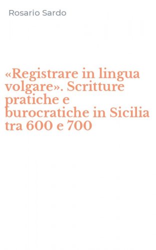 &laquo;Registrare in lingua volgare&raquo;. Scritture pratiche e burocratiche in Sicilia tra 600 e 700