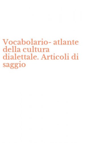 Vocabolario-atlante della cultura dialettale. Articoli di saggio