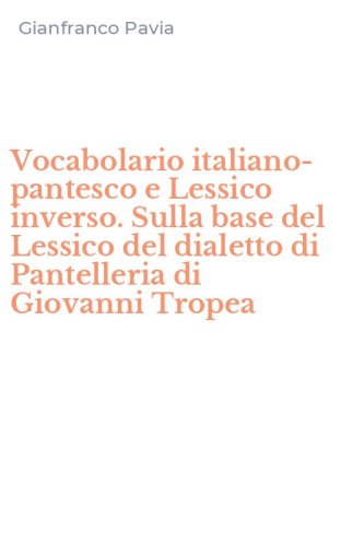 Vocabolario italiano-pantesco e Lessico inverso. Sulla base del Lessico del dialetto di Pantelleria di Giovanni Tropea