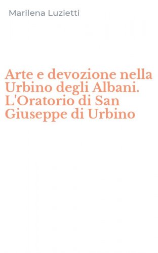 Arte e devozione nella Urbino degli Albani. L'Oratorio di San Giuseppe di Urbino