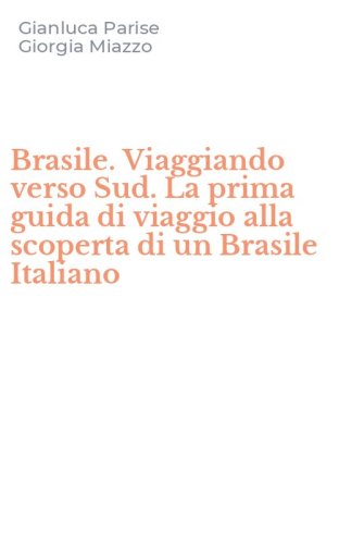 Brasile. Viaggiando verso Sud. La prima guida di viaggio alla scoperta di un Brasile Italiano