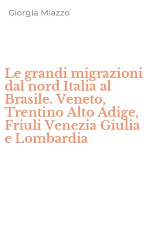 Le grandi migrazioni dal nord Italia al Brasile. Veneto, Trentino Alto Adige, Friuli Venezia Giulia e Lombardia