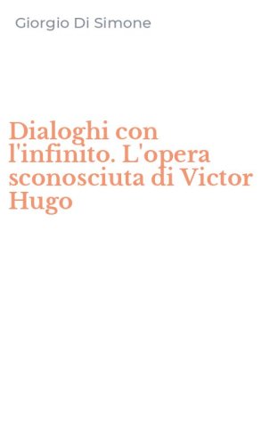 Dialoghi con l'infinito. L'opera sconosciuta di Victor Hugo