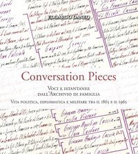 Conversation pieces. Voci e istantanee dall'Archivio di famiglia. Vita politica, diplomatica e militare tra il 1865 e il 1965