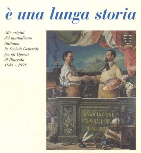 &Egrave; una lunga storia. Alle origini del mutualismo italiano: la Societ&agrave; generale fra gli operai di Pinerolo (1848-1998)