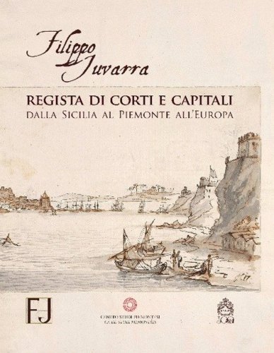 Filippo Juvarra regista di corti e capitali. Dalla Sicilia al Piemonte all'Europa