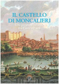 Il castello di Moncalieri. Una presenza sabauda tra corte e citt&agrave;