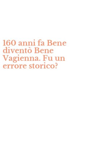 160 anni fa Bene divent&ograve; Bene Vagienna. Fu un errore storico?