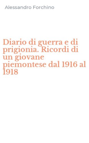 Diario di guerra e di prigionia. Ricordi di un giovane piemontese dal 1916 al 1918