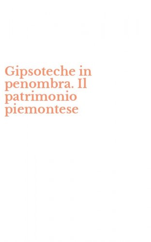 Gipsoteche in penombra. Il patrimonio piemontese
