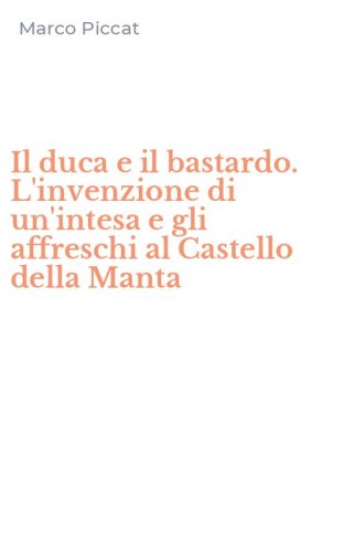 Il duca e il bastardo. L'invenzione di un'intesa e gli affreschi al Castello della Manta