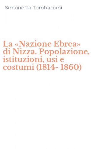La &laquo;Nazione Ebrea&raquo; di Nizza. Popolazione, istituzioni, usi e costumi (1814-1860)