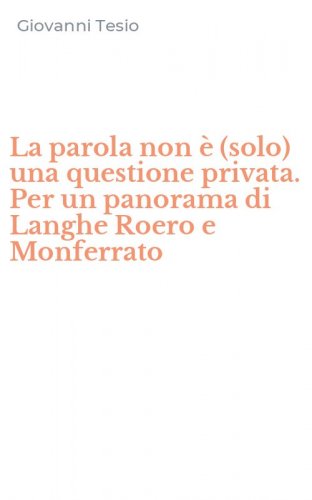 La parola non &egrave; (solo) una questione privata. Per un panorama di Langhe Roero e Monferrato