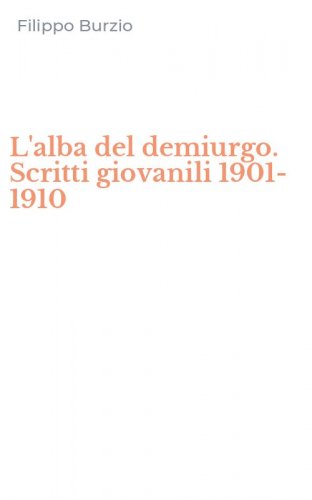 L'alba del demiurgo. Scritti giovanili 1901-1910