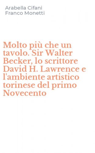 Molto pi&ugrave; che un tavolo. Sir Walter Becker, lo scrittore David H. Lawrence e l'ambiente artistico torinese del primo Novecento