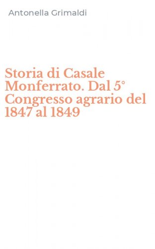 Storia di Casale Monferrato. Dal 5&deg; Congresso agrario del 1847 al 1849