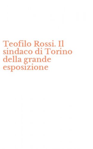 Teofilo Rossi. Il sindaco di Torino della grande esposizione