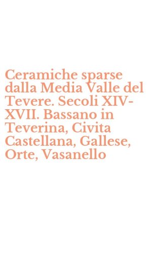 Ceramiche sparse dalla Media Valle del Tevere. Secoli XIV-XVII. Bassano in Teverina, Civita Castellana, Gallese, Orte, Vasanello