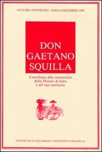 Don Gaetano Squilla. Contributo alla conoscenza della diocesi di Sora e del suo territorio. Atti del Convegno (Sora, 6 dicembre 1985)