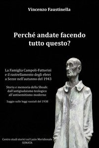 Perch&eacute; andate facendo tutto questo? La famiglia Campoli-Fattorini e il rastrellamento degli ebrei a Sezze nell'autunno del 1943. Storia e memoria della Shoah: dall'antigiudaismo teologico all'antisemitismo moderno. Saggio sulle leggi razziali del 1938