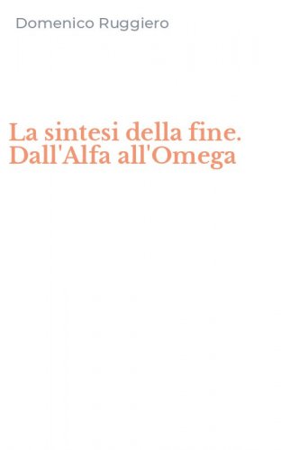 La sintesi della fine. Dall'Alfa all'Omega
