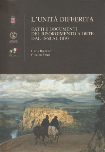 L'unit&agrave; differita. Fatti e documenti del Risorgimento a Orte dal 1860 al 1870