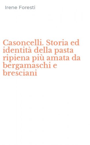 Casoncelli. Storia ed identit&agrave; della pasta ripiena pi&ugrave; amata da bergamaschi e bresciani
