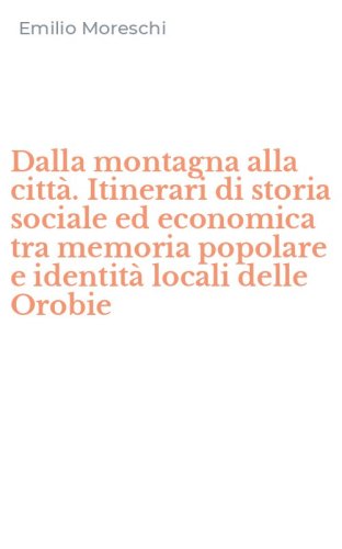Dalla montagna alla citt&agrave;. Itinerari di storia sociale ed economica tra memoria popolare e identit&agrave; locali delle Orobie