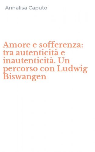 Amore e sofferenza: tra autenticit&agrave; e inautenticit&agrave;. Un percorso con Ludwig Biswangen