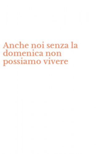 Anche noi senza la domenica non possiamo vivere