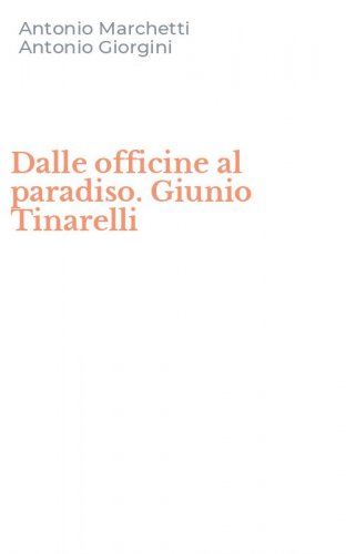 Dalle officine al paradiso. Giunio Tinarelli