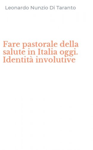 Fare pastorale della salute in Italia oggi. Identit&agrave; involutive