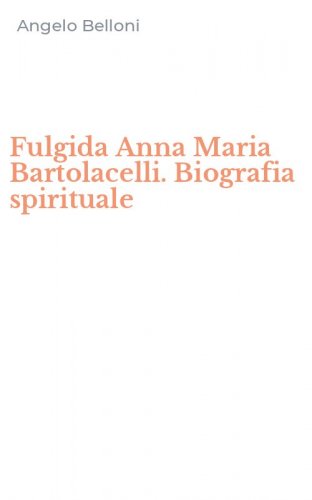 Fulgida Anna Maria Bartolacelli. Biografia spirituale