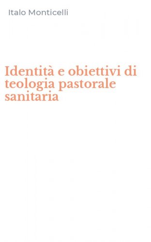 Identit&agrave; e obiettivi di teologia pastorale sanitaria