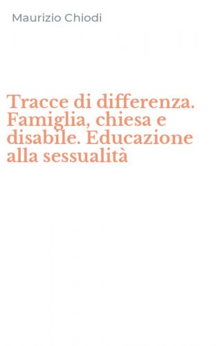 Tracce di differenza. Famiglia, chiesa e disabile. Educazione alla sessualit&agrave;