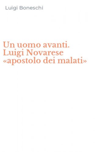 Un uomo avanti. Luigi Novarese &laquo;apostolo dei malati&raquo;